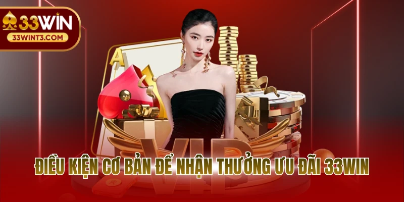 Khuyến mãi 33WIN 3 Điều kiện cơ bản để nhận thưởng ưu đãi 33WIN