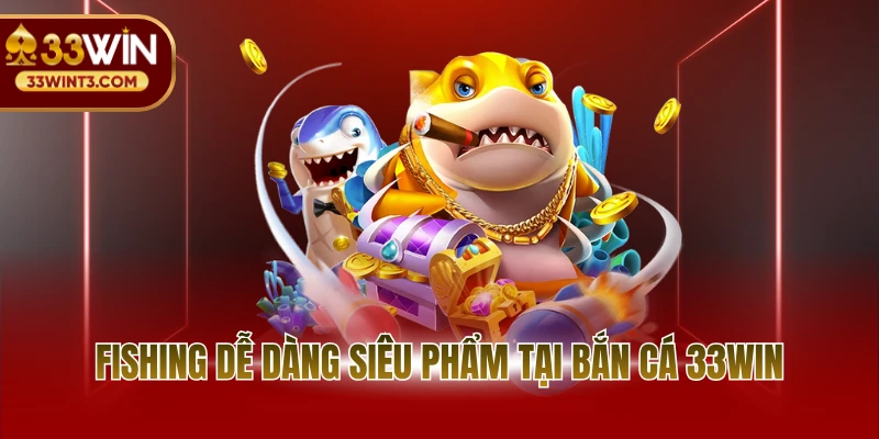 Bắn cá 33WIN 2 Fishing Dễ Dàng siêu phẩm tại bắn cá 33WIN