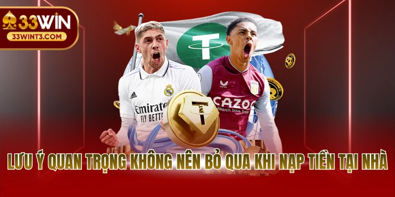 Nạp tiền 33WIN 3 Lưu ý quan trọng không nên bỏ qua khi nạp tiền tại nhà